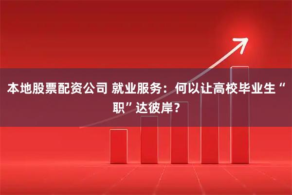 本地股票配资公司 就业服务：何以让高校毕业生“职”达彼岸？